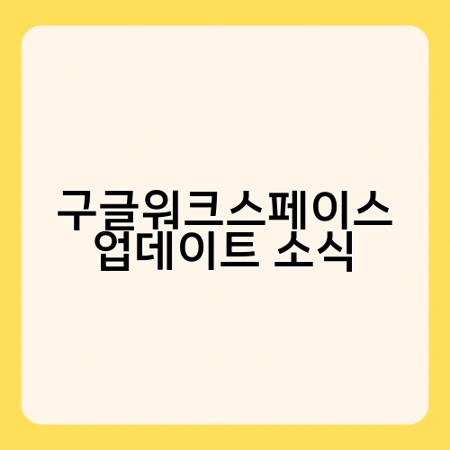 구글워크스페이스 업데이트 소식